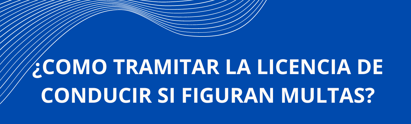 COMO TRAMITAR LA LICENCIA DE CONDUCIR SI FIGURAN MULTAS